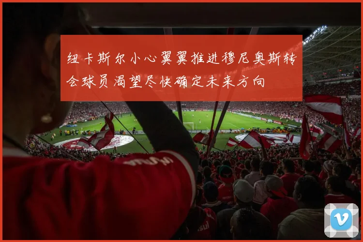 纽卡斯尔小心翼翼推进穆尼奥斯转会球员渴望尽快确定未来方向