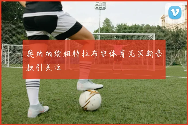 奥纳纳续租特拉布宗体育无买断条款引关注