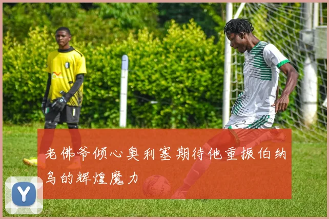 老佛爷倾心奥利塞期待他重振伯纳乌的辉煌魔力
